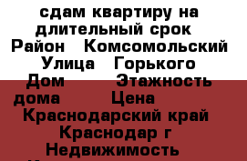 сдам квартиру на длительный срок › Район ­ Комсомольский › Улица ­ Горького › Дом ­ 32 › Этажность дома ­ 18 › Цена ­ 13 000 - Краснодарский край, Краснодар г. Недвижимость » Квартиры аренда   . Краснодарский край,Краснодар г.